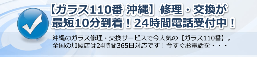 【ガラス110番 沖縄】修理・交換が最短10分到着！24時間電話受付中！